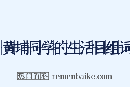 黄埔同学的生活目组词是什么意思的图片